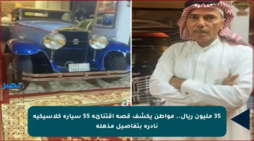 35 مليون ريال.. مواطن يكشف قصة اقتنائه 55 سيارة كلاسيكية نادرة بتفاصيل مذهلة